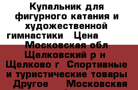 Купальник для фигурного катания и художественной гимнастики › Цена ­ 7 000 - Московская обл., Щелковский р-н, Щелково г. Спортивные и туристические товары » Другое   . Московская обл.